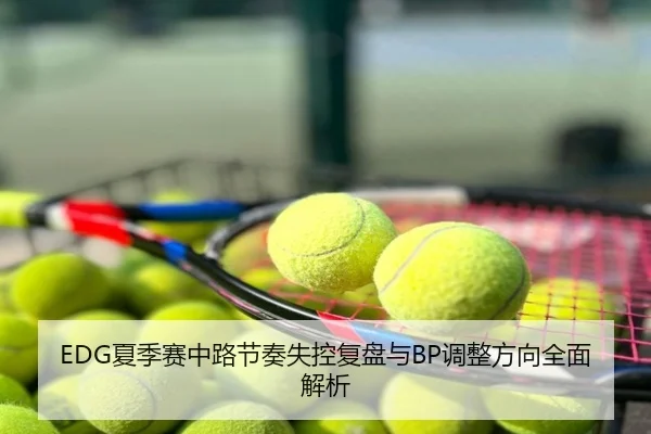EDG夏季赛中路节奏失控复盘与BP调整方向全面解析